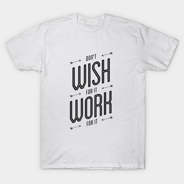 Don't Wish For It Work For It T-Shirt by MotivatedType